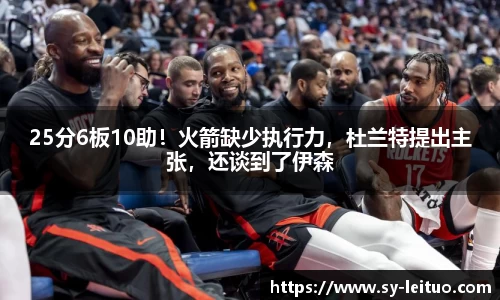 25分6板10助！火箭缺少执行力，杜兰特提出主张，还谈到了伊森