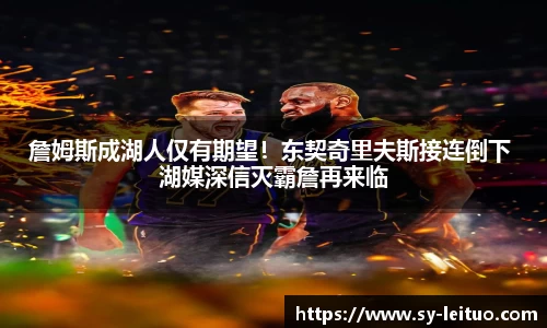 詹姆斯成湖人仅有期望！东契奇里夫斯接连倒下 湖媒深信灭霸詹再来临